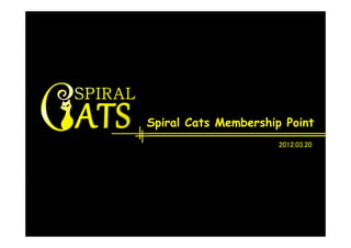 Spiral Cats Membership Point
                      2012.03.20
 