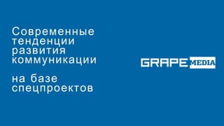 Современные
тенденции
развития
коммуникации
на базе
спецпроектов
 