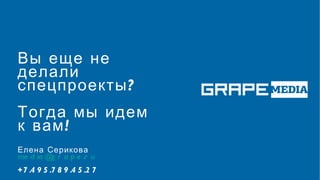 Вы еще не
делали
спецпроекты ?
Тогда мы идем
к вам !
Елена Серикова
me d ia @g r a p e .r u
+7 .4 9 5 .7 8 9 .4 5 .2 7
 