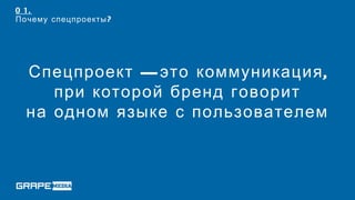 0 1.
Почему спецпроекты ?




  Спецпроект — это коммуникация ,
     при которой бренд говорит
  на одном языке с пользователем
 