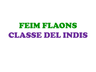 FEIM FLAONS
CLASSE DEL INDIS
 