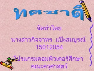 จัดทำำโดย
นำงสำวกิจจำทร แป๊ะสมบูรณ์
        15012054
โปรแกรมคอมพิวเตอร์ศึกษำ
     คณะครุศำสตร์