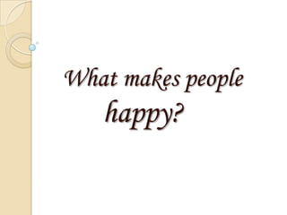 What makes people
   happy?
 