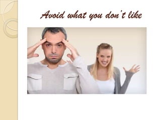 Avoid what you don’t like
 