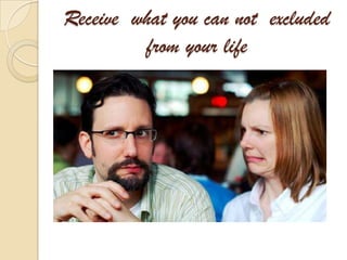 Receive what you can not excluded
         from your life
 