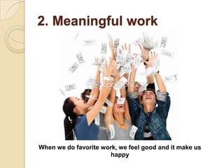 2. Meaningful work




When we do favorite work, we feel good and it make us
                       happy
 