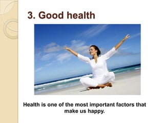 3. Good health




Health is one of the most important factors that
                make us happy.
 