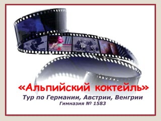 «Альпийский коктейль»
Тур по Германии, Австрии, Венгрии
          Гимназия № 1583
 