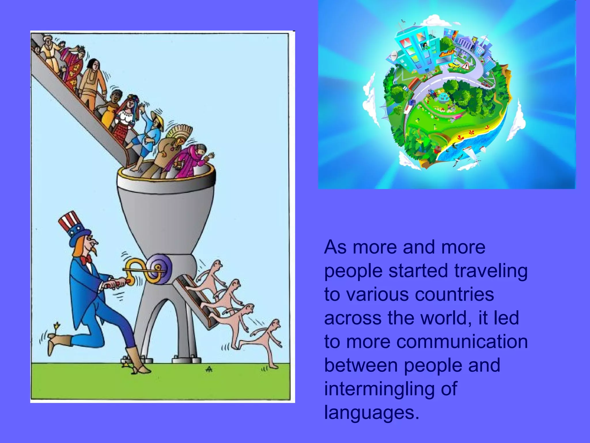 As more and more
people started traveling
to various countries
across the world, it led
to more communication
between people and
intermingling of
languages.
 