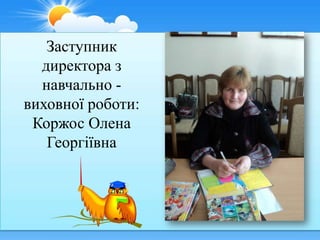 Заступник
  директора з
  навчально -
виховної роботи:
 Коржос Олена
   Георгіївна
 