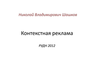 Николай Владимирович Шашков



 Контекстная реклама

         РУДН 2012
 