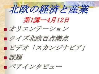 北欧の経済と産業
     第1講ー4月12日
 オリエンテーション
 クイズ北欧百点満点
 ビデオ「スカンジナビア」
 課題
 ペアインタビュー
 