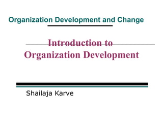 Organization Development and Change


        Introduction to
    Organization Development


    Shailaja Karve
 