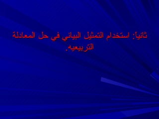 ‫ثانيً: استخدام التمثيل البياني في حل المعادلة‬
                                        ‫ا‬
                ‫التربيعيه.‬
 