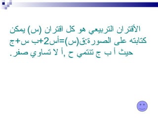 ‫القتران التربيعي هو كل اقتران )س( يمكن‬
‫كتابته على الصورة:ق)س(=أس2+ب س+ج‬
‫حيث أ ب ج تنتمي ح ,أ ل تساوي صفر.‬
 