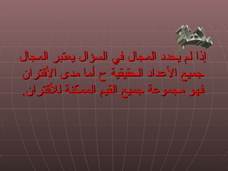 ‫إذا لم ُحدد المجال في السؤال يعتبر المجال‬
                                 ‫ي‬
‫جميع العداد الحقيقية ح أما مدى القتران‬
‫فهو مجموعة جميع القيم الممكنة للقتران.‬
 