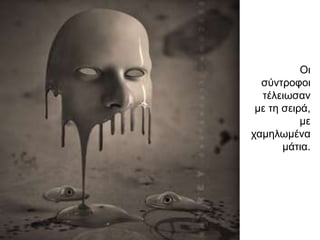 Οη
  ζύληξνθνη
  ηέιεησζαλ
 κε ηε ζεηξά,
           κε
ρακεισκέλα
       κάηηα.
 