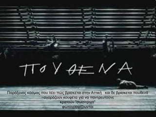 Παξάμελνο θόζκνο πνπ ιέεη πώο βξίζθεηαη ζηελ Αηηηθή θαη δε βξίζθεηαη πνπζελά
                 ~αγνξάδνπλ θνπθέηα γηα λα παληξεπηνύλε
                           θξαηνύλ "ζσζίηξηρα"
                            θσηνγξαθίδνπληαη
 