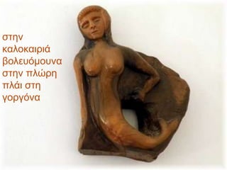 ζηελ
θαινθαηξηά
βνιεπόκνπλα
ζηελ πιώξε
πιάη ζηε
γνξγόλα
 