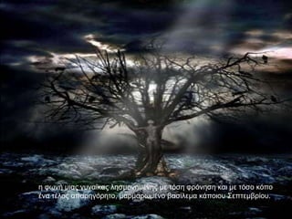 ε θσλή κηαο γπλαίθαο ιεζκνλεκέλεο κε ηόζε θξόλεζε θαη κε ηόζν θόπν
έλα ηέινο απαξεγόξεην, καξκαξσκέλν βαζίιεκα θάπνηνπ ΢επηεκβξίνπ.
 