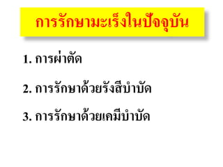 การรักษามะ๶ร็งในปัจจุบัน
1. การผ่ าตัด       ดีต่อผู้ป่วย
                    มะ๶ร็ง

2. การรักษาด้ วยรังสี บาบัด
3. การรักษาด้ วยเคมีบาบัด
 