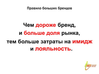 Правило больших брендов



     Чем дороже бренд,
   и больше доля рынка,
тем больше затраты на имидж
        и лояльность.
 