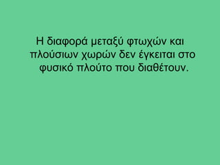 Η διαφορά μεταξύ φτωχών και
πλούσιων χωρών δεν έγκειται στο
 φυσικό πλούτο που διαθέτουν.
 