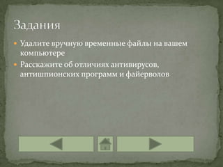  Удалите вручную временные файлы на вашем
  компьютере
 Расскажите об отличиях антивирусов,
  антишпионских программ и файерволов
 