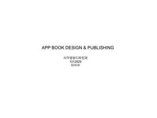 APP BOOK DESIGN & PUBLISHING

        시각영상디자인과
          1012829
           이지수
 