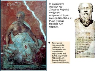 ◄
► Μαρμάρινη προτομή
του Σωκράτη. Ρωμαϊκό
αντίγραφο
ελληνιστικού έργου.
Μεταξύ 340–320 π.Χ.
Ρώμη (Ιταλία),
Μουσείο των Θερμών.
 