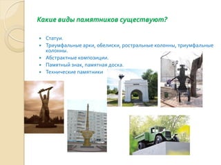 Какие виды памятников существуют?

   Статуи.
   Триумфальные арки, обелиски, ростральные колонны, триумфальные
    колонны.
   Абстрактные композиции.
   Памятный знак, памятная доска.
   Технические памятники
 