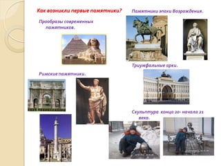 Как возникли первые памятники?   Памятники эпохи Возрождения.

Прообразы современных
  памятников.




                                 Триумфальные арки.
Римские памятники.




                                 Скульптура конца 20- начала 21
                                    века.
 