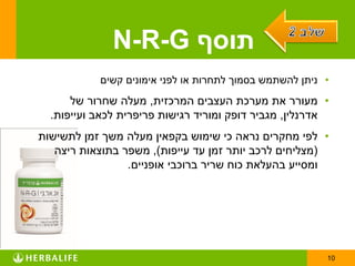 ‫תוסף ‪N-R-G‬‬
           ‫• ניתן להשתמש בסמוך לתחרות או לפני אימונים קשים‬
      ‫• מעורר את מערכת העצבים המרכזית, מעלה שחרור של‬
  ‫אדרנלין, מגביר דופק ומוריד רגישות פריפרית לכאב ועייפות.‬
‫• לפי מחקרים נראה כי שימוש בקפאין מעלה משך זמן לתשישות‬
   ‫(מצליחים לרכב יותר זמן עד עייפות), משפר בתוצאות ריצה‬
                 ‫ומסייע בהעלאת כוח שריר ברוכבי אופניים.‬




                                                         ‫01‬
 