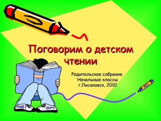 Поговорим о детском
      чтении
       Родительское собрание
         Начальные классы
          г.Лисаковск, 2010
 