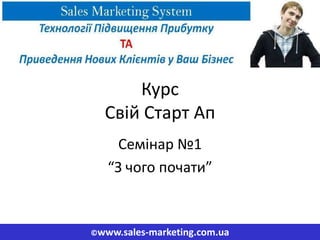 Курс
  Свій Старт Ап
     Семінар №1
   “З чого почати”


©www.sales-marketing.com.ua
 