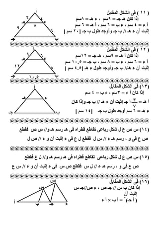 ‫أ‬                                   ‫) ١١ ( -: ا ‪ 2VS‬ا (‪2G#F‬‬
            ‫٦‬       ‫ء٤‬             ‫إذا $#ن ھـ ـ = ٩‪ ، 8U‬ء ھـ = ٨‪8U‬‬
       ‫ھـ‬
                ‫٨‬                  ‫أ ء = ٤ ‪ ، 8U‬ء ب = ٦ ‪ ، 8U‬أ ھـ = ٦ ‪8U‬‬
   ‫٩‬
                         ‫٦‬   ‫إ9`" أن ء ھـ // ب ـ وأو ط‪J‬ل ب ـ ]٠٢ ‪[ 8U‬‬
  ‫‪8U‬‬
  ‫ـ‬                  ‫ب‬
  ‫@@@@@@@@@@@@@@@@@@@@@@@@@@@@‬
            ‫أ‬                                 ‫) ٢١ ( -: ا ‪ 2VS‬ا (‪2G#F‬‬
          ‫٩‬     ‫ء٦‬           ‫إذا $#ن أ ھـ = ٩‪ ، 8U‬ھـ ـ = ٢١‪8U‬‬
       ‫ھـ‬
                       ‫أ ء = ٦ ‪ ، 8U‬ء ب = ٨ ‪ ، 8U‬ب ـ = ٥.٠١ ‪8U‬‬
    ‫٢١‬             ‫٨‬   ‫إ9`" أن ء ھـ// ب ـ وأو ط‪J‬ل ء ھـ ]٥.٤ ‪[ 8U‬‬
  ‫ـ‬        ‫٥.٠١‬      ‫ب‬
  ‫@@@@@@@@@@@@@@@@@@@@@@@@@@@@‬
             ‫أ‬                                  ‫)٣١( -: ا ‪ 2VS‬ا (‪2G#F‬‬
                                   ‫إذا $#ن أ ء = ٣‪ ، 8U‬ء ب = ٤ ‪8U‬‬
       ‫ھـ‬        ‫ء‬                                            ‫٣‬
                           ‫أ ھـ = ـــــ أ ـ إ9`" أن ء ھـ // ب ـ وإذا $#ن‬
                                                              ‫٧‬
‫ـ‬                    ‫ب‬       ‫ء ھـ = ٦ ‪ 8U‬أو ط‪J‬ل ب ـ ]٤١ ‪[ 8U‬‬
  ‫@@@@@@@@@@@@@@@@@@@@@@@@@@@@‬
       ‫)٤١( س ص ع ل ‪ 2Vg‬ر‪#F0 : #G‬ط =‪ C‬اه -: ھـ ر‪ 8U‬ھـ و// س ص -‪CF‬‬
            ‫ص ع -: و ، ر‪ 8U‬ھـ ء // س ل -‪ CF‬ل ع -: ء إ9`" أن و ء // ص ل‬
‫@@@@@@@@@@@@@@@@@@@@@@@@@@@@‬
            ‫)٥١( س ص ع ل ‪ 2Vg‬ر‪#F0 : #G‬ط =‪ C‬اه -: ھـ ر‪ 8U‬ھـ و// ل ع -‪CF‬‬
 ‫ص ع -: و ، ر‪ 8U‬ھـ ء // ل س -‪ CF‬ص س -: ء إ9`" أن و ء // س ع‬
‫@@@@@@@@@@@@@@@@@@@@@@@@@@@@‬
         ‫ص‬                     ‫)٦١( -: ا ‪ 2VS‬ا (‪2G#F‬‬
      ‫س‬       ‫إذا $#ن ب س // ـ ص ، ء ص// ـ س‬
                                        ‫إ9`" أن‬
                                        ‫٢‬
 ‫أ‬                        ‫) أ ـ( = أ ب × أ ء‬
     ‫ب‬  ‫ـ‬  ‫ء‬
           ‫٩٠١‬
 