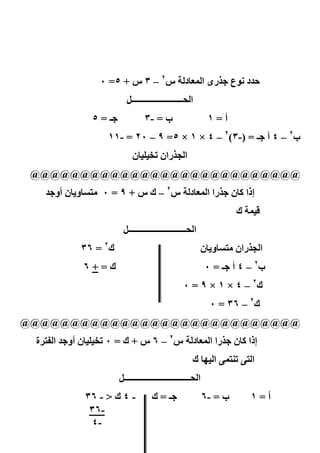 ‫رى ا ('#د س٢ – ٣ س + ٥= ٠‬                            ‫د ‪J‬ع‬
                         ‫ا 3ــــــــــــــــــــــــ2‬
              ‫ـ=٥‬               ‫ب = -٣‬                       ‫أ=١‬
                  ‫ب٢ – ٤ أ ـ = )-٣(٢ – ٤ × ١ × ٥= ٩ – ٠٢ = -١١‬
                           ‫ا 7 ران 0‪# I N‬ن‬
‫@@@@@@@@@@@@@@@@@@@@@@@@@@@‬
     ‫را ا ('#د س٢ – ك س + ٩ = ٠ /‪#OB‬و‪#K‬ن أو‬                          ‫إذا $#ن‬
                                                                      ‫=( ك‬
                       ‫ا 3ـــــــــــــــــــــــــــ2‬
            ‫ك٢ = ٦٣‬                                      ‫ا 7 ران /‪#OB‬و‪#K‬ن‬
            ‫ك=+٦‬                                            ‫ب٢ – ٤ أ ـ = ٠‬
                                                 ‫ك٢ – ٤ × ١ × ٩ = ٠‬
                                                             ‫ك٢ – ٦٣ = ٠‬
‫@@@@@@@@@@@@@@@@@@@@@@@@@@@@‬
 ‫ا ‪ B‬ة‬   ‫را ا ('#د س٢ – ٦ س + ك = ٠ 0‪# I N‬ن أو‬                       ‫إذا $#ن‬
                                                     ‫ا ‪ :(BA0 :B‬ا ‪ #L‬ك‬
                      ‫ا 3ـــــــــــــــــــــــــــــــ2‬
             ‫- ٤ ك > - ٦٣‬   ‫ـ=ك‬                             ‫ب = -٦‬          ‫أ=١‬
              ‫-٦٣‬
              ‫-٤‬          ‫٤١‬
 