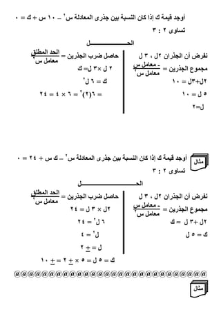 ‫رى ا ('#د س٢ – ٠١ س + ك = ٠‬                  ‫= ( ك إذا $#ن ا ‪G `OA‬‬       ‫أو‬
                                                                ‫0‪#O‬وى ٢ : ٣‬
                           ‫ا 3ـــــــــــــــــــــــــ2‬
     ‫ا 3 ا (‪HIC‬‬
     ‫٢‬          ‫# 2 [ ب ا 7 ر‪= K‬‬                         ‫ض أن ا 7 ران ٢ل ، ٣ ل‬
       ‫/'#/2 س‬
                                                       ‫- /'#/2 س‬
                    ‫٢ ل ×٣ ل= ك‬                        ‫٢‬          ‫/7(‪J‬ع ا 7 ر‪= K‬‬
                                                         ‫/'#/2 س‬
                       ‫٢‬
                        ‫ك=٦ل‬                                         ‫٢ل+٣ل = ٠١‬
       ‫= ٦)٢(٢ = ٦ × ٤ = ٤٢‬                                              ‫٥ ل = ٠١‬
                                                                               ‫ل=٢‬




‫رى ا ('#د س٢ – ك س + ٤٢ = ٠‬                   ‫= ( ك إذا $#ن ا ‪G `OA‬‬       ‫/.#ل أو‬
                                                                ‫0‪#O‬وى ٢ : ٣‬
                    ‫ا 3ـــــــــــــــــــــــــــــــــــــ2‬
     ‫ا 3 ا (‪HIC‬‬
     ‫٢‬          ‫# 2 [ ب ا 7 ر‪= K‬‬                         ‫ض أن ا 7 ران ٢ل ، ٣ ل‬
       ‫/'#/2 س‬
                                                       ‫- /'#/2 س‬
                  ‫٢ل × ٣ ل = ٤٢‬                        ‫٢‬          ‫/7(‪J‬ع ا 7 ر‪= K‬‬
                                                         ‫/'#/2 س‬
                   ‫٦ ل٢ = ٤٢‬                                        ‫٢ل +٣ ل = ك‬
                     ‫ل٢ = ٤‬                                                   ‫ك=٥ل‬
                     ‫ل=+٢‬
       ‫ك = ٥ ل = ٥ × + ٢ = + ٠١‬
‫@@@@@@@@@@@@@@@@@@@@@@@@@@@@‬

                                                                               ‫/.#ل‬
                                 ‫١٣‬
 