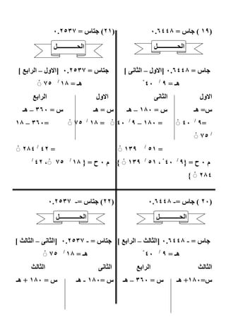 ‫)١٢( ‪#B‬س = ٧٣٥٢.٠‬                               ‫)٩١ ( #س = ٨٤٤٦.٠‬

                  ‫ا 3ـــــــــــــ2‬                                ‫ا 3ـــــــــــــ2‬


 ‫‪#B‬س = ٧٣٥٢.٠ ]ا ول – ا ا‪[ G‬‬                        ‫#س = ٨٤٤٦.٠ ]ا ول – ا .# : [‬
          ‫٥٧ ◌ْ‬     ‫/‬
                        ‫ھـ = ٨١‬                             ‫٠٤ ْ‬     ‫/‬
                                                                         ‫ھـ = ٩‬
         ‫ا ا‪G‬‬                           ‫ا ول‬                       ‫ا .# :‬                  ‫ا ول‬
  ‫س = ٠٦٣ – ھـ‬                          ‫س = ھـ‬       ‫س = ٠٨١ – ھـ‬                        ‫س= ھـ‬
‫=٠٦٣ – ٨١‬                    ‫= ٠٨١ – ٩ / ٠٤ ◌ْ = ٨١ / ٥٧ ◌ْ‬                    ‫=٩ / ٠٤ ◌ْ‬
                                                                                          ‫/ ٥٧ ◌ْ‬
‫= ٢٤ / ٤٨٢ ◌ْ‬                                     ‫٩٣١ ◌ْ‬    ‫/‬
                                                                ‫= ١٥‬
     ‫/‬
         ‫٥٧ ◌ْ ، ٢٤‬          ‫/‬
                                 ‫م ٠ ح = }٩ / ٠٤ ْ ، ١٥ / ٩٣١ ◌ْ { م ٠ ح = } ٨١‬
                                                                                        ‫٤٨٢ ◌ْ {‬


                ‫)٢٢( ‪#B‬س =- ٧٣٥٢.٠‬                              ‫)٠٢ ( #س =- ٨٤٤٦.٠‬

                   ‫ا 3ـــــــــــــ2‬                                ‫ا 3ـــــــــــــ2‬


‫‪#B‬س = - ٧٣٥٢.٠ ]ا .# : – ا .# ‪[ d‬‬                 ‫#س = - ٨٤٤٦.٠ ]ا .# ‪ – d‬ا ا‪[ G‬‬
            ‫٥٧ ◌ْ‬       ‫/‬
                            ‫ھـ = ٨١‬                         ‫٠٤ ْ‬     ‫/‬
                                                                         ‫ھـ = ٩‬
     ‫ا .# ‪d‬‬                              ‫ا .# :‬            ‫ا ا‪G‬‬                            ‫ا .# ‪d‬‬
‫س = ٠٨١ + ھـ‬                      ‫س =٠٨١ - ھـ‬      ‫س = ٠٦٣ – ھـ‬                ‫س=٠٨١+ ھـ‬

                                          ‫١٧‬
 