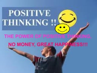 THE POWER OF POSITIVE THINKING,
 NO MONEY, GREAT HAPPINESS!!!
 