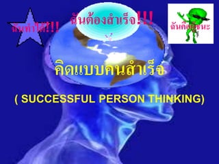 ฉันทาได้ !!!
               ฉันต้ องสาเร็จ!!!   ฉันคือผู้ชนะ


          คิดแบบคนสาเร็จ
( SUCCESSFUL PERSON THINKING)
 