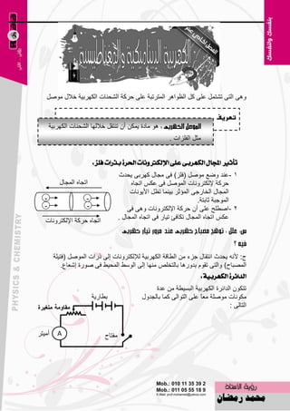 ‫ٚ٘ٝ اٌزٝ رْزًّ ٥ٍٝ وً اٌ٢ٛا٘و اٌّزورجخ ٥ٍٝ ؽووخ اٌْؾٕبد اٌىٙوث١خ فالي ًِٕٛ‬

                                                                              ‫تعريف‬
       ‫٘ٛ ِبكح ٠ّىٓ أْ رٕزمً فالٌٙب اٌْؾٕبد اٌىٙوث١خ‬
                                                           ‫ِضً اٌفٍياد .‬


                          ‫تأثري اجملاٍ ايهٗسبى عًى اإليهرتْٚات اذتسة برزات فًص :‬
                                       ‫1 -٥ٕل ٚٙ٤ ًِٕٛ (فٍي) فٝ ِغبي وٙوثٝ ٠ؾلس‬
           ‫ارغبٖ اٌّغبي‬                     ‫ؽووخ إلٌىزوٚٔبد إًٌّٛ فٝ ٥ىٌ ارغبٖ‬
                                            ‫اٌّغبي اٌقبهعٝ اٌّئصو ث١ّٕب ر٢ً األ٠ٛٔبد‬
   ‫-‬                  ‫-‬                                                 ‫اٌّٛعجخ صبثزخ.‬
   ‫-‬                  ‫-‬                    ‫2 -إٍٞؼ ٥ٍٝ أْ ؽووخ اإلٌىزوٚٔبد ٚ٘ٝ فٝ‬
   ‫ارغبٖ ؽووخ اإلٌىزوٚٔبد‬              ‫٥ىٌ ارغبٖ اٌّغبي رىبفئ ر١به فٝ ارغبٖ اٌّغبي .‬




        ‫ط: ألٔٗ ٠ؾلس أزمبي عيء ِٓ اٌٞبلخ اٌىٙوث١خ ٌإلٌىزوٚٔبد اٌٝ مهاد إًٌّٛ (فز١ٍخ‬
           ‫اٌّٖجبػ) ٚاٌزٝ رمَٛ ثلٚه٘ب ثبٌزقٍٔ ِٕٙب اٌٝ اٌٍٜٛ اٌّؾ١ٜ فٝ ٕٛهح اّ٦ب٣.‬
                                                                  ‫ايداةسة ايهٗسبٝة :‬
                                                     ‫رزىْٛ اٌلائوح اٌىٙوث١خ اٌجَ١ٞخ ِٓ ٥لح‬
                          ‫ثٞبه٠خ‬                ‫ِىٛٔبد ٍِٕٛخ ِ٦ً ٥ٍٝ اٌزٛاٌٝ وّب ثبٌغلٚي‬
                                                                        ‫ب‬
                                                                                   ‫اٌزبٌٝ :‬


‫أِ١زو‬     ‫‪A‬‬                    ‫ِفزبػ‬




                                               ‫511‬
 