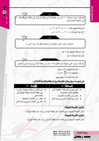 ‫رؾووذ ٍ١بهح َِبفخ 551 ِزو ِٓ ٔمٞخ (أ) اٌٝ ٔمٞخ (ة) صُ اٌٝ ٔمٞخ (ط) َِبفخ 56َ‬
                                                          ‫فٝ االرغبٖ اٌّٚبك فبْ‬


                                         ‫اٌَّبفخ اٌّمٞٛ٥خ = 551 + 56 = 561 َ‬
                                            ‫اإلىاؽخ اٌؾبكصخ = 5511 – 56 = 54 َ‬



            ‫رؾووذ ٍ١بهح ٥ٍٝ ِؾ١ٜ كائوح ٖٔف لٞو٘ب ‪ ِٓ r‬أ اٌٝ ة‬


                                                          ‫فبْ اٌَّبفخ اٌّمٞٛ٥خ = ‪r‬‬
                                                              ‫اإلىاؽخ اٌؾبكصخ = ‪2r‬‬


   ‫رؾووذ ٍ١بهح ٥ٍٝ ِؾ١ٜ كائوح لٞو٘ب 51 ِزو ِٓ ٔمٞخ (أ) اٌٝ (ة) صُ اٌٝ (أ) فبْ‬

                                                   ‫- اٌَّبفخ اٌّمٞٛ٥خ = ‪2 r‬‬
                                                   ‫- ‪= 2 × × 7 = 44 M‬‬
                                                 ‫- اإلىاؽخ اٌؾبكصخ = )0( ‪zero‬‬
                    ‫فى ضٛء َا ضبل ميهٔ املكازْة بني املطافة ٚاإلشاسة نايتاىل :‬
             ‫‪X‬‬   ‫اإلساحة‬                                ‫املضافة ‪d‬‬
 ‫‪ ٝ٘ ‬ألٖو َِبفخ َِزم١ّخ ِجبّوح‬              ‫‪ِ ٝ٘ ‬غّٛ٣ اٌَّبفبد اٌف٦ٍ١خ اٌزٝ‬
 ‫ث١ٓ ٔمٞخ اٌجلا٠خ ٚٔمٞخ إٌٙب٠خ فٝ‬                    ‫٠مٞ٦ٙب اٌغَُ اٌّزؾون .‬
                     ‫ارغبٖ ِ٦١ٓ .‬                  ‫‪ ‬ر٦زجو ِٓ اٌىّ١بد اٌم١بٍ١خ .‬
       ‫‪ ‬ر٦زجو ِٓ اٌىّ١بد اٌّزغٙخ .‬         ‫‪ ‬رمله فٝ إٌ٢بَ اٌلٌٚٝ ثٛؽلح اٌّزو‬
‫‪ ‬رمله فٝ إٌ٢بَ اٌلٌٚٝ ثٛؽلح اٌّزو‬
                                 ‫.‬
                                                           ‫متجٌٝ ايهُٝة املتذٗة :‬
           ‫رّضً اٌىّ١خ اٌّزغٙخ ثَُٙ لب٥لرٗ ٥ٕل ٔمٞخ اٌجلا٠خ ٚهأٍٗ ٥ٕل ٔمٞخ إٌٙب٠خ .‬
                                                            ‫متجٌٝ ايهُٝة املتذٗة :‬
             ‫رّضً اٌىّ١خ اٌّزغٙخ ثَُٙ ل٦لرٗ ٥ٕل ٔمٞخ اٌجلا٠خ ٚهأٍٗ ٥ٕل ٔمٞخ إٌٙب٠خ:‬




                                       ‫51‬
 