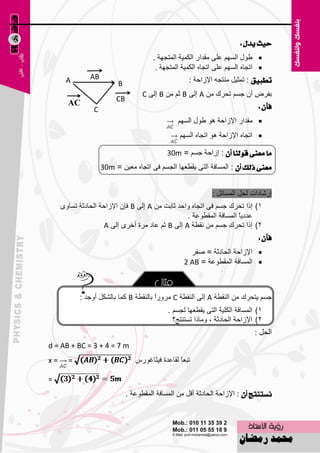 ‫سٝح ٜدٍ :‬
                                       ‫‪ٛٝ ‬ي اٌَُٙ ٥ٍٝ ِملاه اٌىّ١خ اٌّزغٙخ .‬
                                        ‫‪ ‬ارغبٖ اٌَُٙ ٥ٍٝ ارغبٖ اٌىّ١خ اٌّزغٙخ .‬
      ‫‪A‬‬        ‫‪AB‬‬                                    ‫تطبٝل : رّض١ً ِٕزغٗ اإلىاؽخ :‬
                          ‫‪B‬‬
                                    ‫ثفوٗ أْ عَُ رؾون ِٓ ‪ A‬اٌٝ ‪ B‬صُ ِٓ ‪ B‬اٌٝ ‪C‬‬
                         ‫‪CB‬‬
       ‫‪AC‬‬                                                                       ‫فإٕ :‬
                ‫‪C‬‬
                                                 ‫‪ِ ‬ملاه اإلىاؽخ ٘ٛ ٝٛي اٌَُٙ‬
                                                  ‫‪ ‬ارغبٖ اإلىاؽخ ٘ٛ ارغبٖ اٌَُٙ‬

                                              ‫َا َعٓى قٛيٓا إٔ : اىاؽخ عَُ = ‪30m‬‬
                    ‫َعٓى ذيو إٔ : اٌَّبفخ اٌزٝ ٠مٞ٦ٙب اٌغَُ فٝ ارغبٖ ِ٦١ٓ = ‪30m‬‬


                                                              ‫اهّبكاد ٌؾً اٌَّبئً :‬
     ‫1) اما رؾون عَُ فٝ ارغبٖ ٚاؽل صبثذ ِٓ ‪ A‬اٌٝ ‪ B‬فبْ اإلىاؽخ اٌؾبكصخ رَبٜٚ‬
                                                  ‫٥لك٠بً اٌَّبفخ اٌّمٞٛ٥خ .‬
                     ‫2) اما رؾون عَُ ِٓ ٔمٞخ ‪ A‬اٌٝ ‪ B‬صُ ٥بك ِوح أفوٜ اٌٝ ‪A‬‬
                                                                                ‫فإٕ :‬
                                                      ‫‪ ‬اإلىاؽخ اٌؾبكصخ = ٕفو‬
                                                    ‫‪ ‬اٌَّبفخ اٌّمٞٛ٥خ = ‪2 AB‬‬



           ‫عَُ ٠زؾون ِٓ إٌمٞخ ‪ A‬اٌٝ إٌمٞخ ‪ِ C‬وٚهاً ثبٌٕمٞخ ‪ B‬وّب ثبٌْىً أٚعل :‬
                                              ‫1) اٌَّبفخ اٌىٍ١خ اٌزٝ ٠مٞ٦ٙب ٌغَُ .‬
                                                ‫2) اإلىاؽخ اٌؾبكصخ ، ِٚبما رَزٕزظ؟‬
                                                                               ‫الحل :‬
‫‪d = AB + BC = 3 + 4 = 7 m‬‬
‫=‪x‬‬     ‫=‬                         ‫رج٦بً ٌمب٥لح ف١ضبغٛهً‬

‫=‬
                              ‫ْطتٓتر إٔ : اإلىاؽخ اٌؾبكصخ ألً ِٓ اٌَّبفخ اٌّمٞٛ٥خ .‬


                                         ‫61‬
 