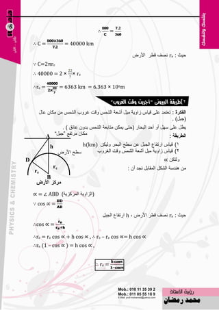 ‫∴‬       ‫=‬

    ‫=‪∴C‬‬                ‫‪= 40000 km‬‬

                                                         ‫ؽ١ش : ‪ٖٔ re‬ف لٞو األهٗ‬
    ‫‪∵ C=2πre‬‬
    ‫‪∴ 40000 = 2 × × re‬‬

    ‫= ‪∴re‬‬            ‫‪= 6363 km = 6.363 × 106m‬‬

                                               ‫2)طسيقة البريونى "أجسيت وقت الغسوب"‬
      ‫اٌفىشج : ر٦زّل ٥ٍٝ ل١بً ىاٚ٠خ ِ١ً أّ٦خ اٌٌّْ ٚلذ غوٚة اٌٌّْ ِٓ ِىبْ ٥بي‬
                                                                     ‫(عجً) .‬
                  ‫٠ًٞ ٥ٍٝ ًٍٙ أٚ أؽل اٌجؾبه (ؽزٝ ٠ّىٓ ِزبث٦خ اٌٌّْ ثلْٚ ٥بئك ) .‬
            ‫ِىبْ ِورف٤ ”عجً“ ‪A‬‬                                           ‫اٌؽشيمح :‬
              ‫‪h‬‬                ‫1) ل١بً اهرفب٣ اٌغجً ٥ٓ ٍٞؼ اٌجؾو ٌٚ١ىٓ )‪h(km‬‬
                     ‫ٍٞؼ األهٗ‬      ‫2) ل١بً ىاٚ٠خ ِ١ً أّ٦خ اٌٌّْ ٚلذ اٌغوٚة‬
‫‪D‬‬                                                                         ‫ٌٚزىٓ ∝‬
                ‫‪re‬‬                                     ‫ِٓ ٕ٘لٍخ اٌْىً اٌّمبثً ٔغل أْ :‬
    ‫‪re‬‬
            ‫‪B‬‬

    ‫(اٌياٚ٠خ اٌّووي٠خ) ‪∝ = ∠ ABD‬‬
    ‫= ∝ ‪∵ cos‬‬

                                           ‫ؽ١ش : ‪ٖٔ re‬ف لٞو األهٗ ، ‪ h‬اهرفب٣ اٌغجً‬
    ‫= ∝ ‪∴cos‬‬

    ‫∝ ‪∴re = re cos ∝ + h cos ∝ , ∴ re – re cos ∝= h cos‬‬
    ‫, ∝ ‪∴re (1 – cos ∝ ) = h cos‬‬


                                      ‫= ‪∴ re‬‬



                                            ‫25‬
 