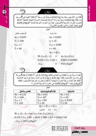 ‫وزٍخ ِٓ األٌِٕٛ١َٛ ِملاه٘ب ‪َِ 0.025 kg‬قٕخ اٌٝ كهعخ :‪ 100 C‬أٌم١ذ فٝ وؤً ثٙب‬
  ‫ِبء وزٍزٗ ‪ 0.065 kg‬كهعخ ؽواهرٗ :‪ 35 C‬فؤٕجؾذ اٌلهعخ إٌٙبئ١خ ٌٍقٍ١ٜ :‪40 C‬‬
  ‫فبؽَت اٌؾواهح إٌٛ٥١خ ٌألٌِٕٛ١َٛ ٥ًٍّ ثؤْ اٌؾواهح إٌٛ٥١خ ٌٍّبكح :‪4200 J/Kg.K‬‬
                                          ‫ب‬
                                        ‫(ِ٤ اّ٘بي اٌؾواهح اٌزٝ اوزَجٙب اٌىؤً) ؟‬
                                     ‫الحل‬
‫إٌِٔٛ١َٛ ٍبفٓ‬                               ‫ِبء ثبهك‬
‫520.0 = 1‪m‬‬                                 ‫560.0 = 2‪m‬‬
‫001 = 1‪T‬‬                                   ‫53 = 2‪t‬‬
‫? = 1‪Cth‬‬                                   ‫0024 = 2‪Cth‬‬
‫04 = ‪T‬‬                                     ‫04 = ‪t‬‬
                                           ‫‪Q-th = Q+th‬‬
                           ‫)‪M1 Cth1(t1 – t‬‬        ‫=‬      ‫)2‪m2 (cth2(t-t‬‬
                           ‫= 06 × 1‪0.025 × Cth‬‬           ‫5‪0.065 X 4200X‬‬
                           ‫1‪∴Cth‬‬                  ‫=‬      ‫:‪910 J/kg.K‬‬



 ‫هف٦ذ كهعخ ؽواهح لٞ٦خ ِٓ إٌؾبً وزٍزٙب ‪ 0.135 kg‬اٌٝ :‪ 100 C‬صُ ٔمٍذ ثَو٥خ‬
  ‫اٌٝ أبء ِٓ األٌِٕٛ١َٛ وزٍزٗ ‪ 0.01 kg‬ثٗ ‪ ِٓ 0.1 kg‬اٌّبء كهعخ ؽواهرٙب االثزلائ١خ‬
    ‫:‪ 10C‬فبما وبٔذ كهعخ اٌؾواهح إٌٙبئ١خ :‪ٚ 20 C‬اٌؾواهح إٌٛ٥١خ ٌألٌِٕٛ١َٛ 009‬
                      ‫:‪ٌٍّٚ J/kg.K‬بء :‪ ٝ٘ 4200 J/kg.K‬اٌؾواهح إٌٛ٥١خ ٌٍٕؾبً ؟‬
                                     ‫الحل‬
      ‫حناع ضاخٔ‬                ‫إْاء أيَّٛٓٝٛ بازد‬                ‫َاء بازد‬
‫531.0 = 1‪M‬‬                 ‫10.0 = 2‪M‬‬                     ‫1.0 = 3‪M‬‬
‫001 = 1‪T‬‬                   ‫:01 = 2‪T‬‬                      ‫01 = 2‪T‬‬
‫? = 1‪Cth‬‬                   ‫00 = 2‪Cth‬‬                     ‫0024 = 3‪Cth‬‬
‫021 = ‪T‬‬                    ‫02 = ‪T‬‬                        ‫02 = ‪T‬‬
                             ‫‪Q-th = Q+th = Q+th‬‬
                              ‫ٔؾبً‬      ‫أبء‬    ‫ِبء‬
‫)2‪M1 c1 (t1 –t) = [m2 Cth2 +m3 Cth3] (t-t‬‬
‫01 × ]0024 × 1.0 + 009 × 10.0[ = 08 × 1‪0.135 × Cth‬‬
‫:‪∴ Cth1 = 397.2 J/kg.k‬‬

                                      ‫89‬
 