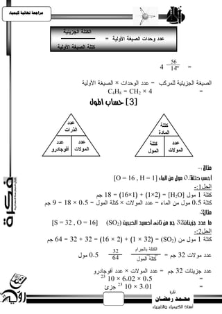 ‫يساجعت نهبئيت كيًيبء‬




                                           ‫8‪C4H‬‬    ‫2‪CH‬‬
                                     ‫3] حضاب املول‬‫[‬




                                             ‫]1 = ‪[O = 16 , H‬‬
                                                                          ‫انحم1:-‬
                                                                  ‫]‪[H2O‬‬



                       ‫]61 = ‪[S = 32 , O‬‬   ‫)2‪(SO‬‬
                                                                          ‫انحم2:-‬
                                                                ‫)2‪(SO‬‬
 