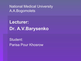 National Medical University
A.A.Bogomolets


Lecturer:
Dr. A.V.Barysenko

Student:
Parisa Pour Khosrow
 