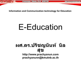 Information and Communication technology for Education




        E-Education

     ผศ.ดร.ปรัชญนันท์ นิล
             สุข
           http://www.prachyanun.com
           prachyanunn@kmutnb.ac.th
 