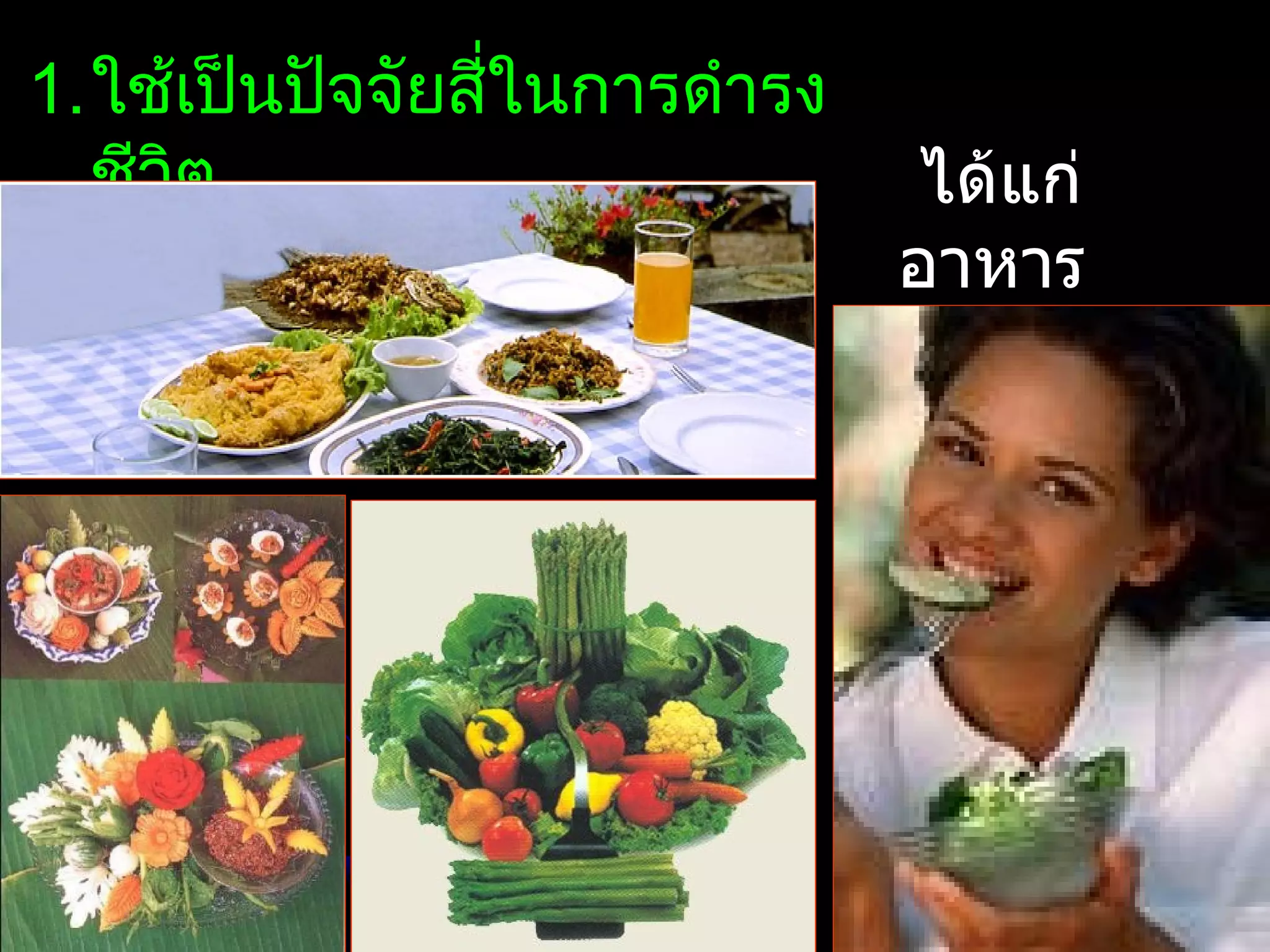 1.ใช้เป็นปัจจัยสีในการดำารง
                 ่
  ชีวิต                        ได้แก่
                              อาหาร
 